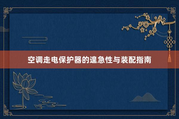 空调走电保护器的遑急性与装配指南