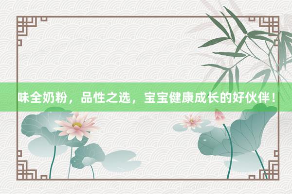 味全奶粉，品性之选，宝宝健康成长的好伙伴！
