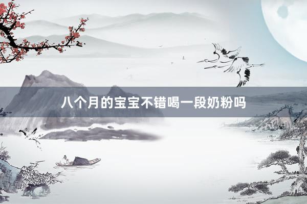 八个月的宝宝不错喝一段奶粉吗