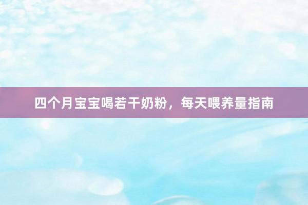 四个月宝宝喝若干奶粉，每天喂养量指南