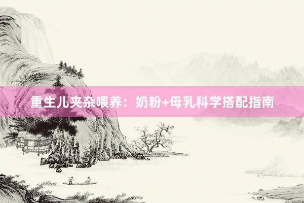 重生儿夹杂喂养：奶粉+母乳科学搭配指南