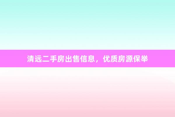 清远二手房出售信息，优质房源保举