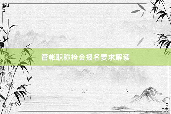 管帐职称检会报名要求解读