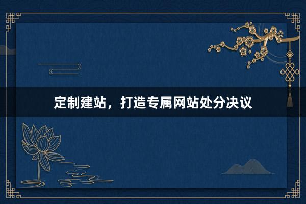定制建站，打造专属网站处分决议