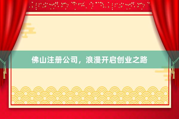 佛山注册公司，浪漫开启创业之路