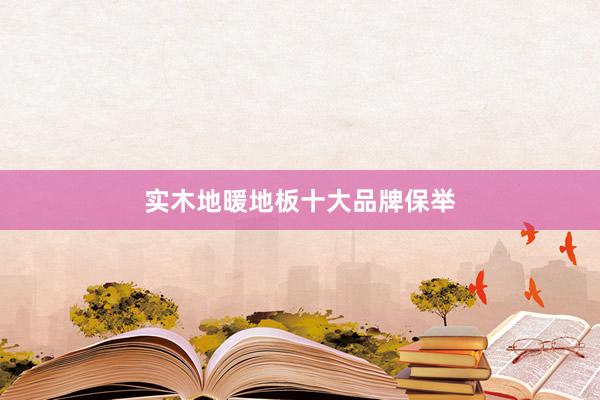 实木地暖地板十大品牌保举