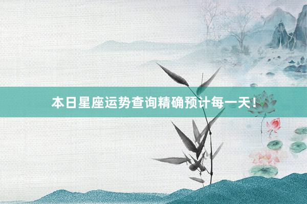 本日星座运势查询精确预计每一天！
