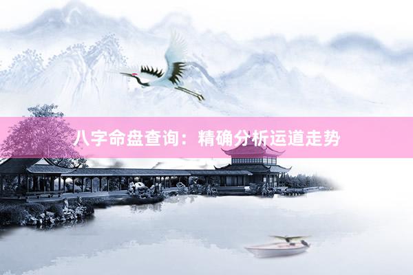 八字命盘查询：精确分析运道走势