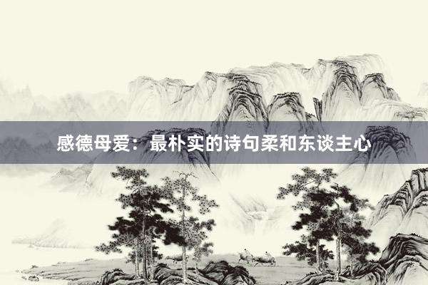 感德母爱：最朴实的诗句柔和东谈主心