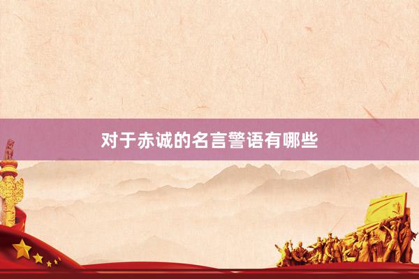 对于赤诚的名言警语有哪些